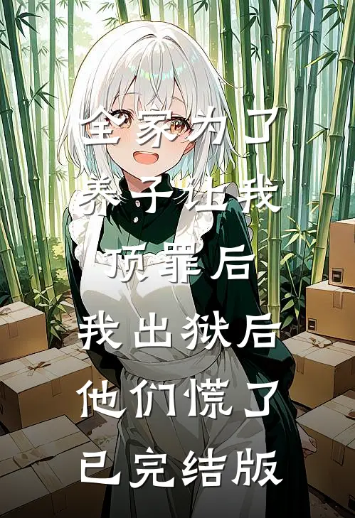 全家为了养子让我顶罪后，我出狱后他们慌了已完结版