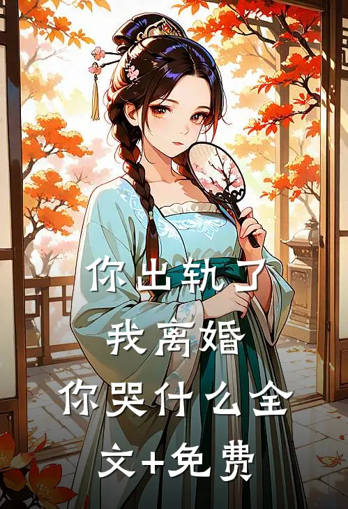你出轨了，我离婚，你哭什么全文+免费