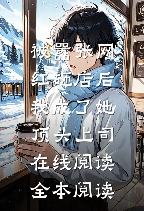被嚣张网红砸店后，我成了她顶头上司在线阅读全本阅读