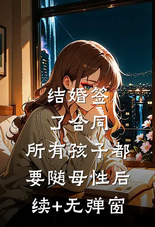 结婚签了合同，所有孩子都要随母性后续+无弹窗