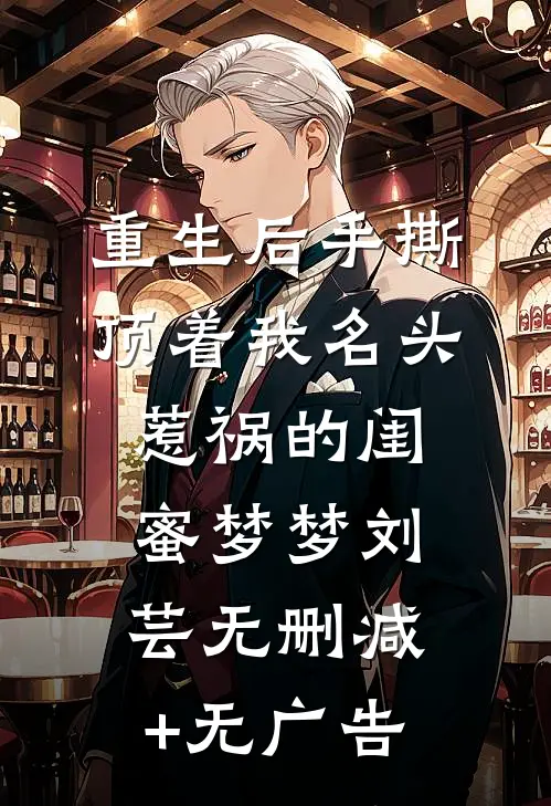 重生后手撕顶着我名头惹祸的闺蜜梦梦刘芸无删减+无广告