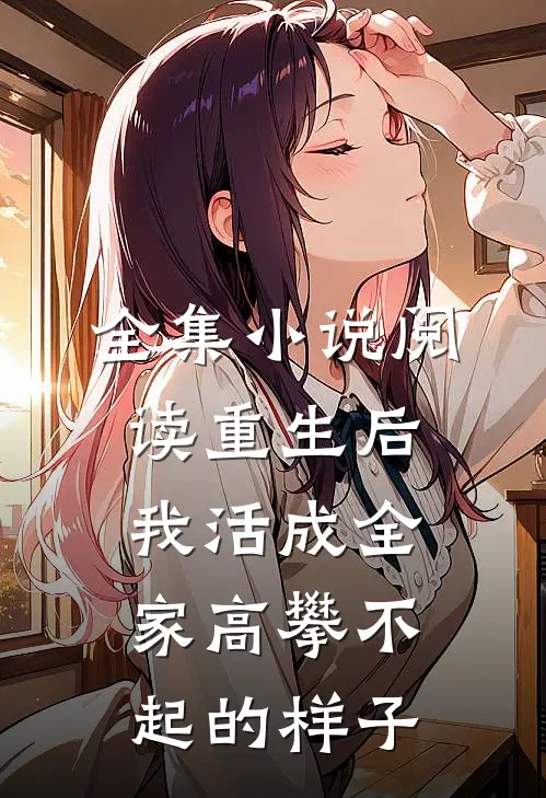 全集小说阅读重生后，我活成全家高攀不起的样子