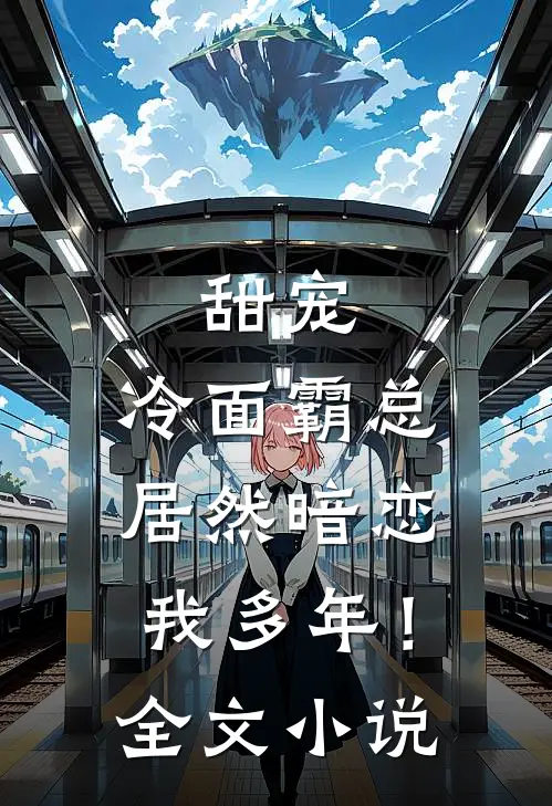 甜宠：冷面霸总居然暗恋我多年！全文小说