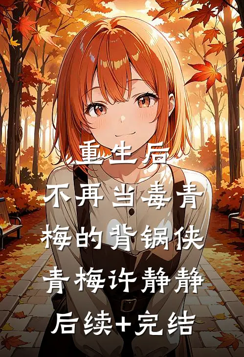 重生后，不再当毒青梅的背锅侠青梅许静静后续+完结