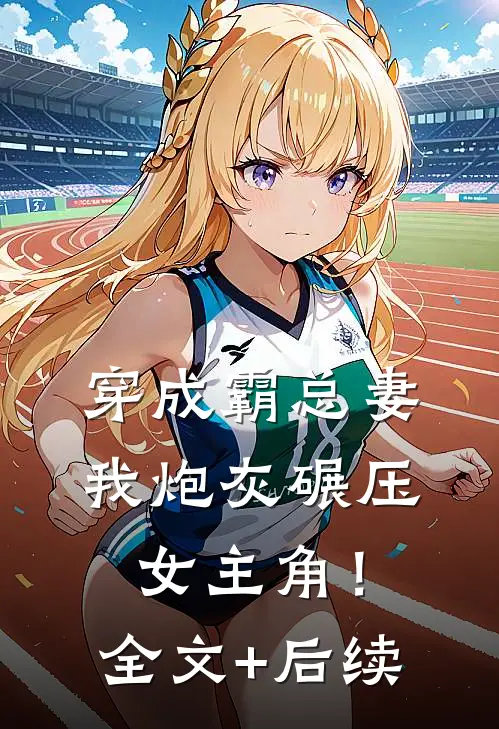 穿成霸总妻，我炮灰碾压女主角！全文+后续