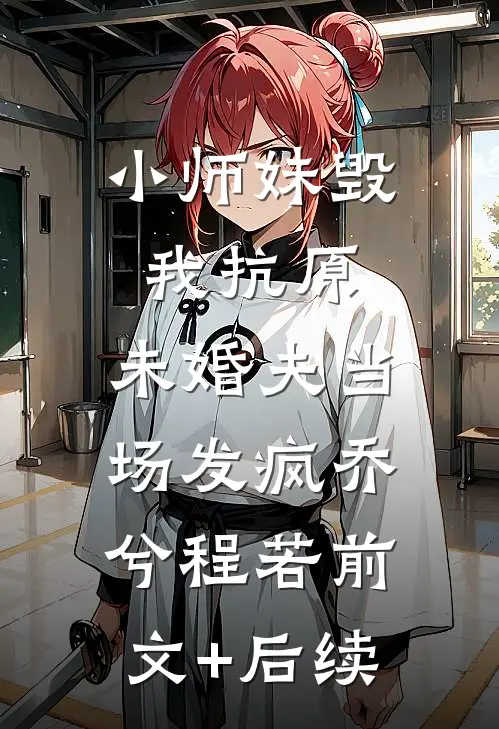 小师妹毁我抗原，未婚夫当场发疯乔兮程若前文+后续