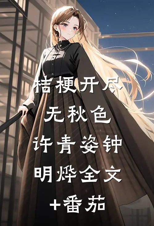 桔梗开尽无秋色: 许青姿钟明烨全文+番茄