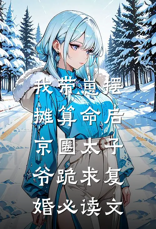 我带崽摆摊算命后，京圈太子爷跪求复婚必读文