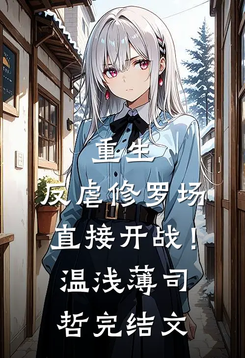重生：反虐修罗场，直接开战！温浅薄司哲完结文