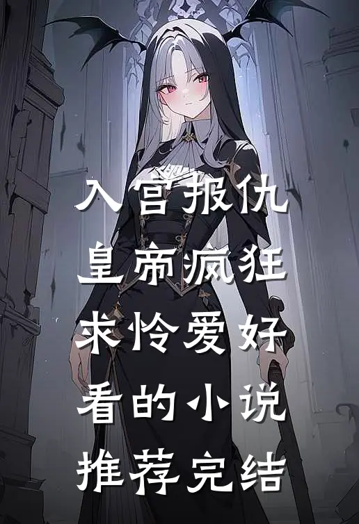入宫报仇，皇帝疯狂求怜爱好看的小说推荐完结
