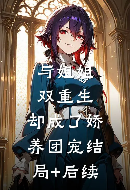 与姐姐双重生，却成了娇养团宠结局+后续