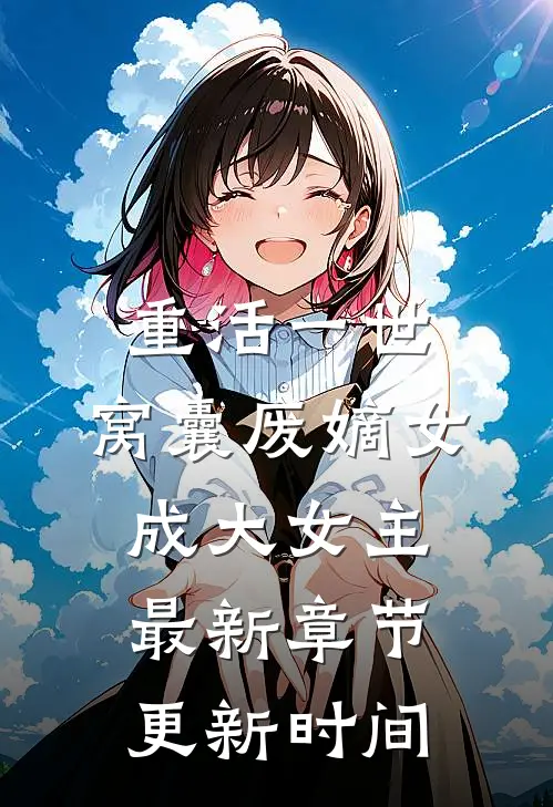 重活一世，窝囊废嫡女成大女主最新章节更新时间