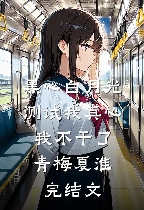 黑心白月光测试我真心，我不干了青梅夏淮完结文