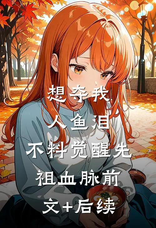 想夺我人鱼泪，不料觉醒先祖血脉前文+后续