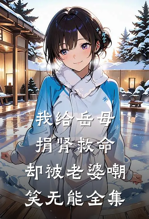 我给岳母捐肾救命，却被老婆嘲笑无能全集