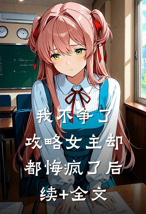 我不争了，攻略女主却都悔疯了后续+全文