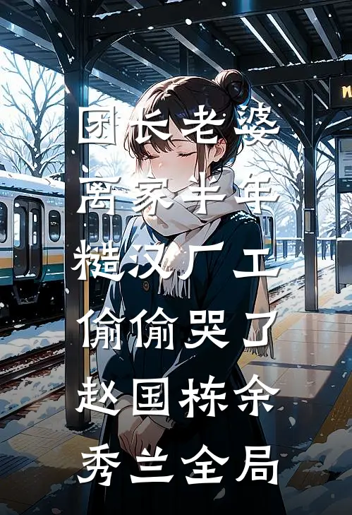 团长老婆离家半年，糙汉厂工偷偷哭了赵国栋余秀兰全局