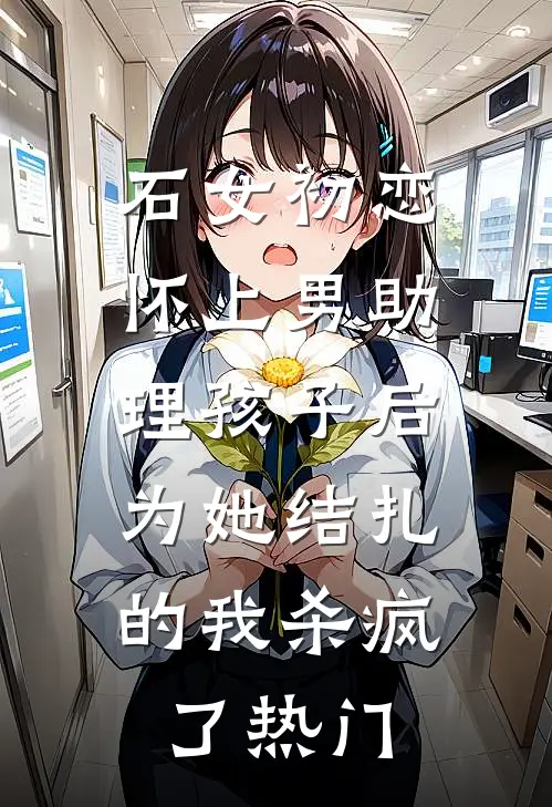 石女初恋怀上男助理孩子后，为她结扎的我杀疯了热门