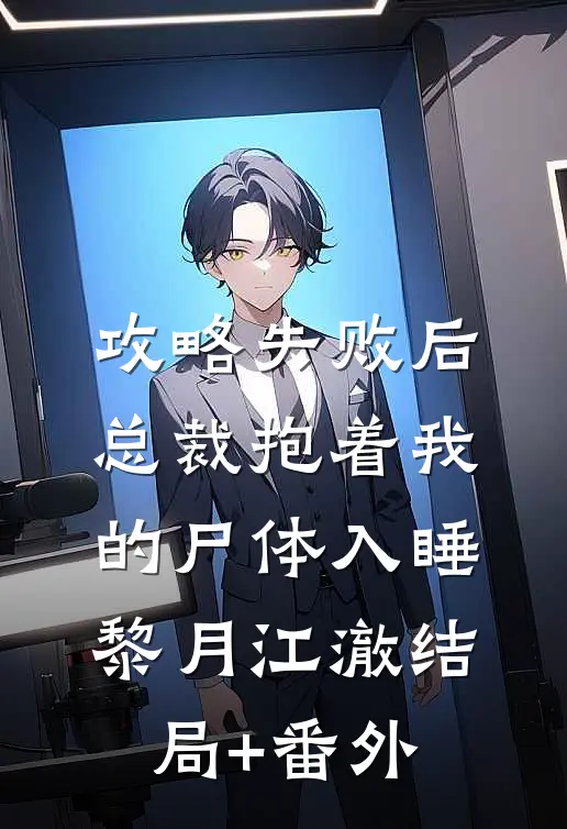 攻略失败后，总裁抱着我的尸体入睡黎月江澈结局+番外