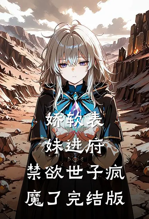 娇软表妹进府：禁欲世子疯魔了完结版