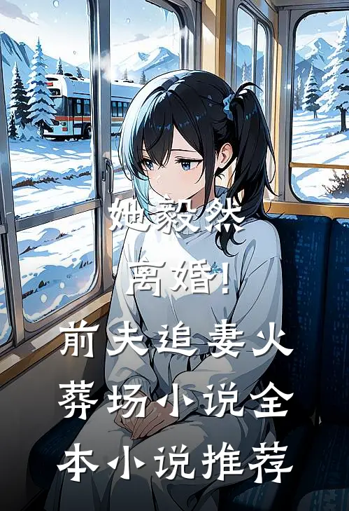 她毅然离婚!前夫追妻火葬场小说全本小说推荐