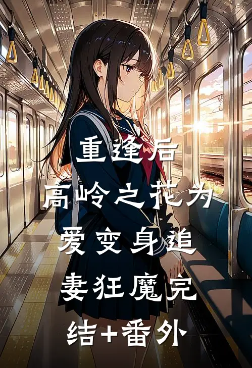 重逢后，高岭之花为爱变身追妻狂魔完结+番外