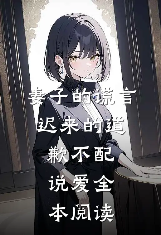 妻子的谎言：迟来的道歉不配说爱全本阅读