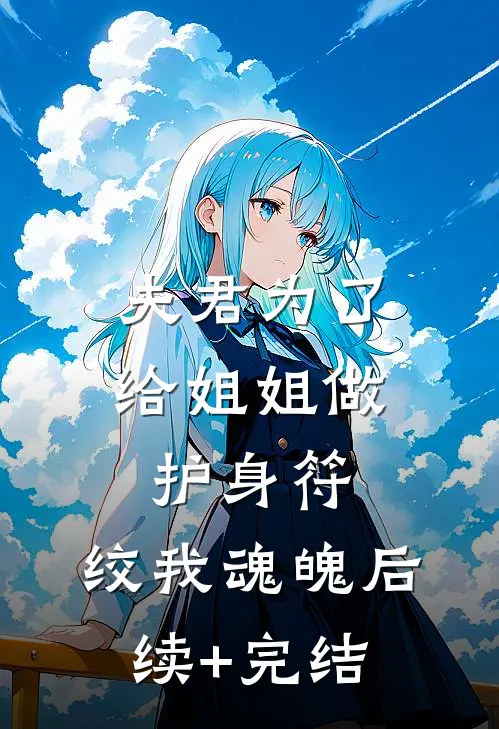 夫君为了给姐姐做护身符，绞我魂魄后续+完结