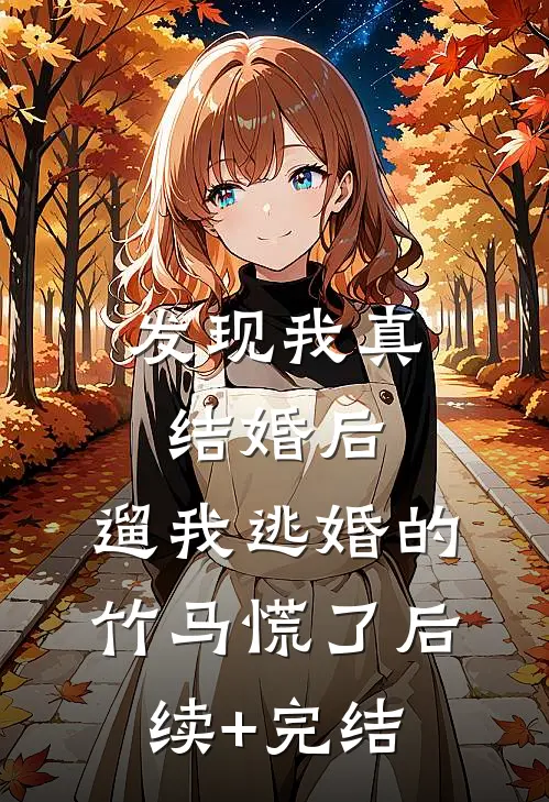 发现我真结婚后，遛我逃婚的竹马慌了后续+完结