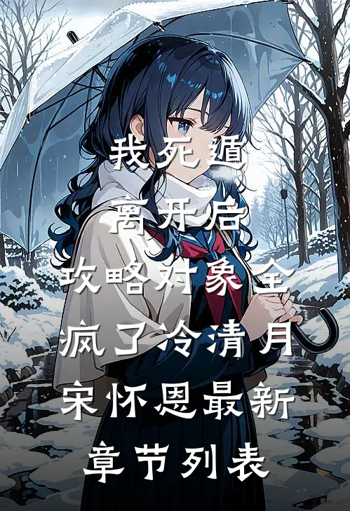 我死遁离开后，攻略对象全疯了冷清月宋怀恩最新章节列表