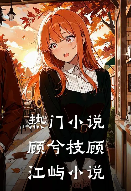 热门小说顾兮枝顾江屿小说