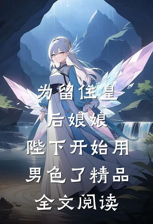 为留住皇后娘娘，陛下开始用男色了精品全文阅读