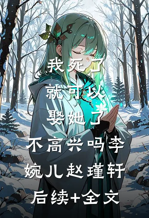 我死了，就可以娶她了，不高兴吗李婉儿赵瑾轩后续+全文