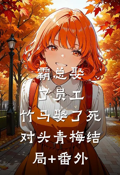 霸总娶了员工，竹马娶了死对头青梅结局+番外