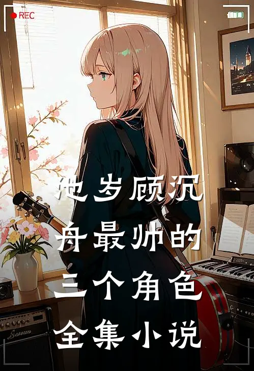 池岁顾沉舟最帅的三个角色全集小说