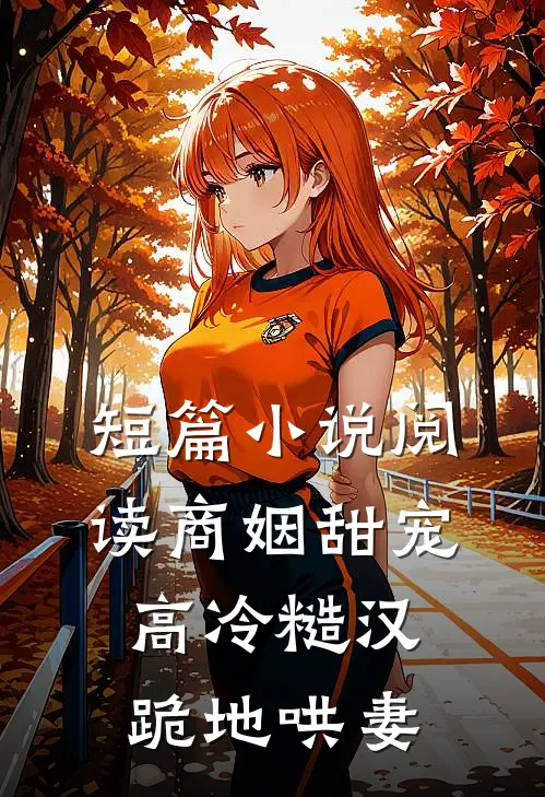 短篇小说阅读商姻甜宠，高冷糙汉跪地哄妻