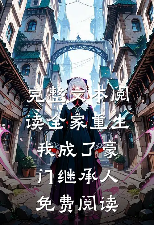 完整文本阅读全家重生,我成了豪门继承人免费阅读