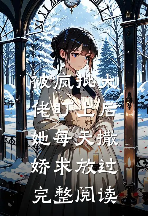 被疯批大佬盯上后，她每天撒娇求放过完整阅读