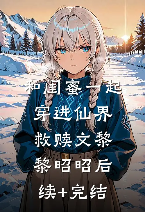 和闺蜜一起穿进仙界救赎文黎黎昭昭后续+完结