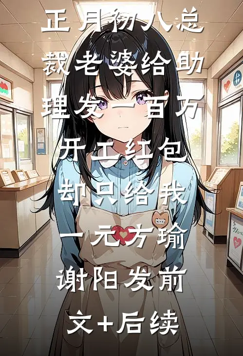 正月初八总裁老婆给助理发一百万开工红包，却只给我一元方瑜谢阳发前文+后续