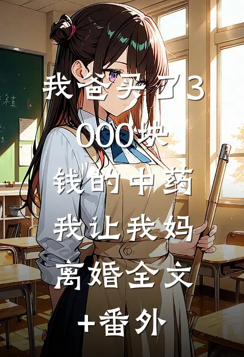 我爸买了3000块钱的中药，我让我妈离婚全文+番外