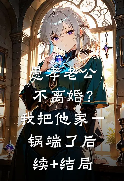 愚孝老公不离婚？我把他家一锅端了后续+结局