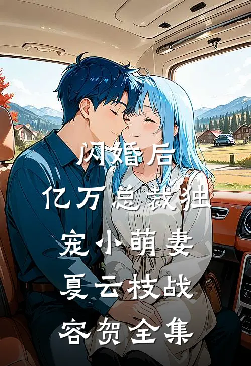 闪婚后，亿万总裁独宠小萌妻夏云枝战容贺 全集