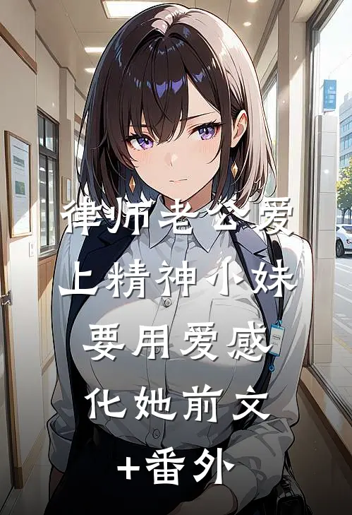 律师老公爱上精神小妹，要用爱感化她前文+番外