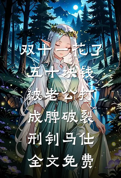 双十一花了五十块钱被老公打成脾破裂刑钊马仕全文免费