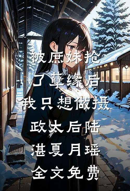 被庶妹抢了孽缘后，我只想做摄政太后陆湛夏月瑶全文免费