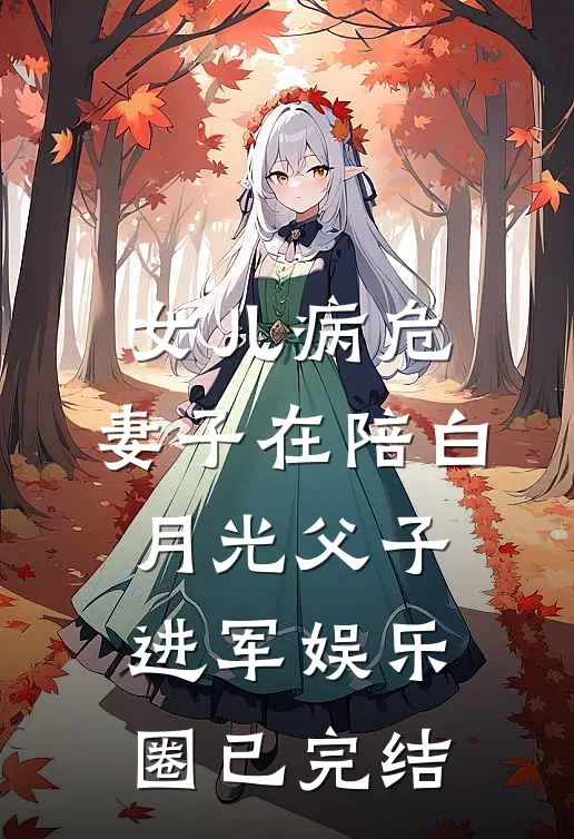 女儿病危，妻子在陪白月光父子进军娱乐圈已完结