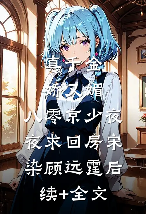 真千金娇又媚，八零京少夜夜求回房宋染顾远霆后续+全文