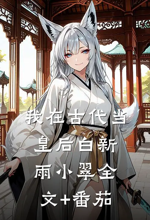 我在古代当皇后白新雨小翠全文+番茄