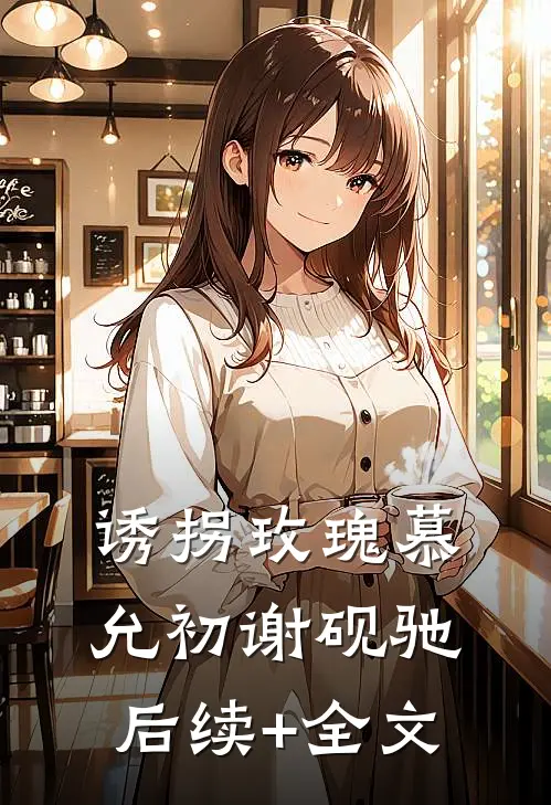 诱拐玫瑰慕允初谢砚驰后续+全文